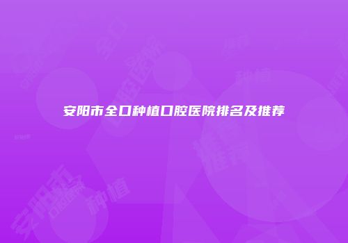 安阳市全口种植口腔医院排名及推荐