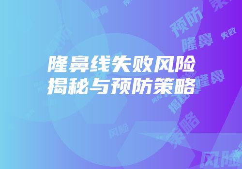 隆鼻线失败风险揭秘与预防策略