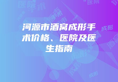 河源市酒窝成形手术价格、医院及医生指南