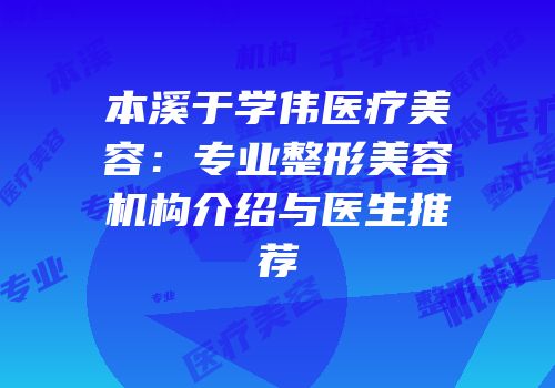 本溪于学伟医疗美容：专业整形美容机构介绍与医生推荐