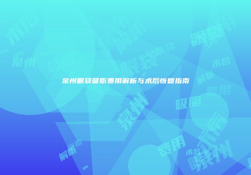 泉州眼袋吸脂费用解析与术后恢复指南