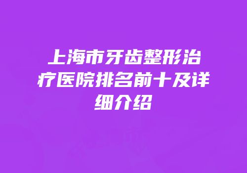 上海市牙齿整形治疗医院排名前十及详细介绍