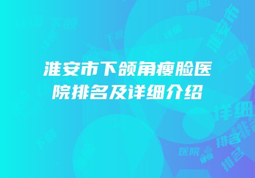 淮安市下颌角瘦脸医院排名及详细介绍
