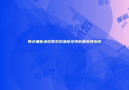 韩式重睑术后常见后遗症及预防和处理指南