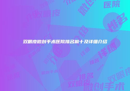 双眼皮微创手术医院排名前十及详细介绍