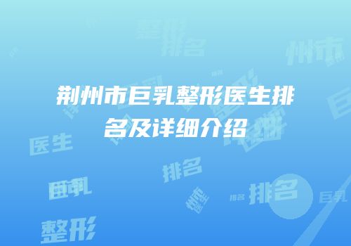 荆州市巨乳整形医生排名及详细介绍