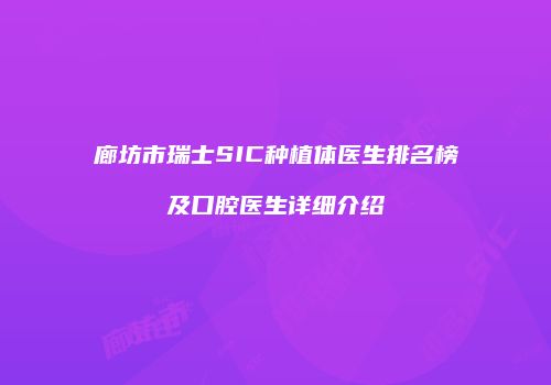 廊坊市瑞士SIC种植体医生排名榜及口腔医生详细介绍