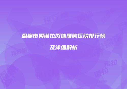 盘锦市奥诺拉假体隆胸医院排行榜及详细解析