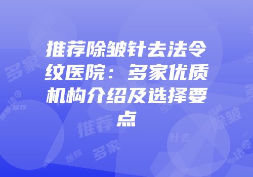 推荐除皱针去法令纹医院：多家优质机构介绍及选择要点