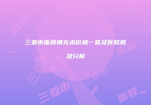 三亚市面颊填充术价格一览及医院概况分析