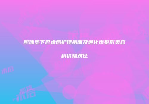 膨体垫下巴术后护理指南及通化市整形美容科价格对比