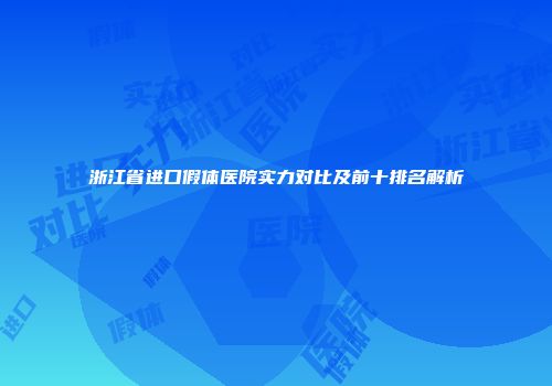 浙江省进口假体医院实力对比及前十排名解析