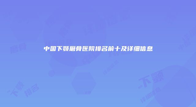 中国下颚磨骨医院排名前十及详细信息