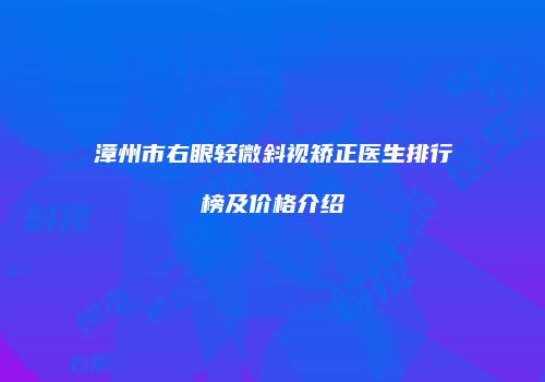 漳州市右眼轻微斜视矫正医生排行榜及价格介绍