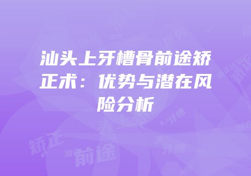 汕头上牙槽骨前途矫正术：优势与潜在风险分析