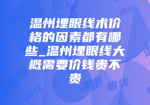 温州埋眼线术价格的因素都有哪些_温州埋眼线大概需要价钱贵不贵
