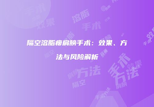 隔空溶脂瘦肩膀手术：效果、方法与风险解析