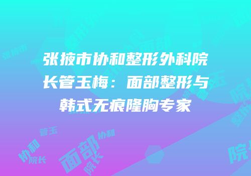 张掖市协和整形外科院长管玉梅：面部整形与韩式无痕隆胸专家