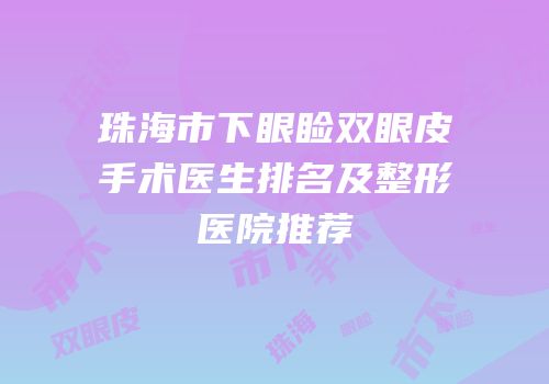 珠海市下眼睑双眼皮手术医生排名及整形医院推荐