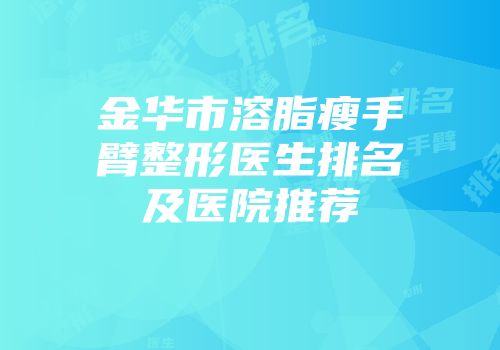 金华市溶脂瘦手臂整形医生排名及医院推荐