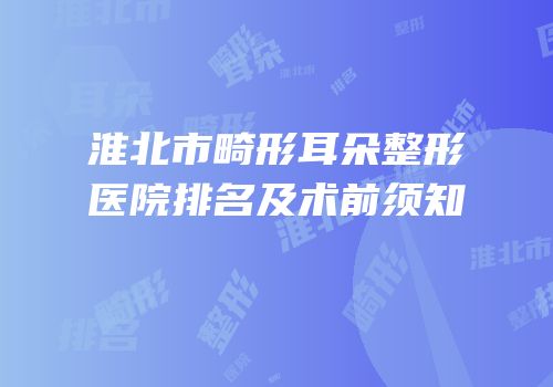 淮北市畸形耳朵整形医院排名及术前须知