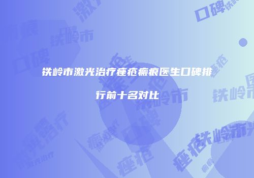 铁岭市激光治疗痤疮瘢痕医生口碑排行前十名对比