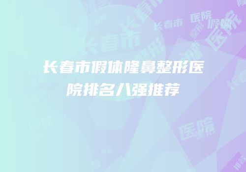 长春市假体隆鼻整形医院排名八强推荐