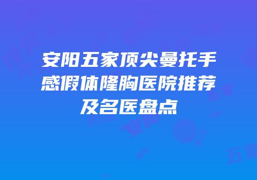 安阳五家顶尖曼托手感假体隆胸医院推荐及名医盘点