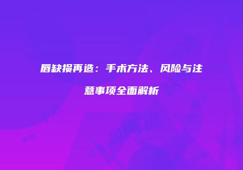 唇缺损再造：手术方法、风险与注意事项全面解析