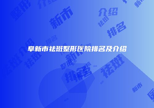 阜新市祛斑整形医院排名及介绍
