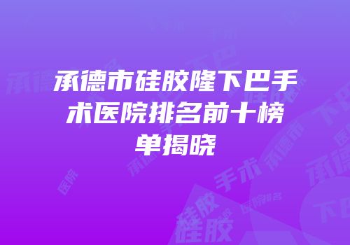 承德市硅胶隆下巴手术医院排名前十榜单揭晓