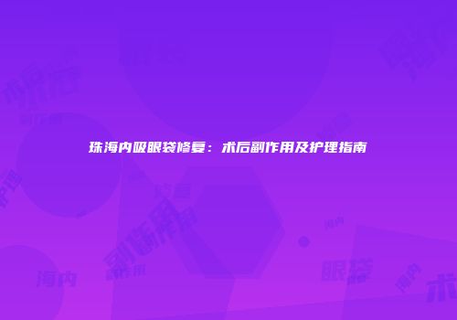 珠海内吸眼袋修复：术后副作用及护理指南
