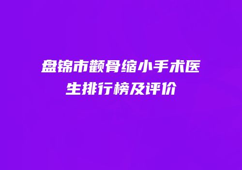 盘锦市颧骨缩小手术医生排行榜及评价