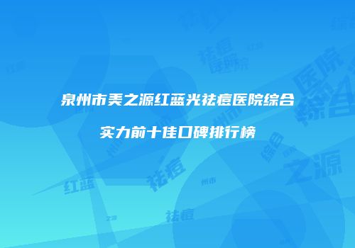 泉州市美之源红蓝光祛痘医院综合实力前十佳口碑排行榜