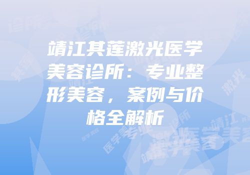 靖江其莲激光医学美容诊所：专业整形美容，案例与价格全解析