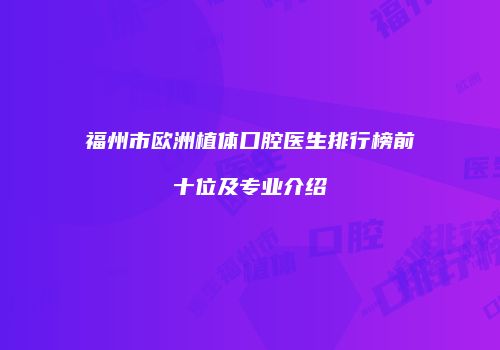 福州市欧洲植体口腔医生排行榜前十位及专业介绍