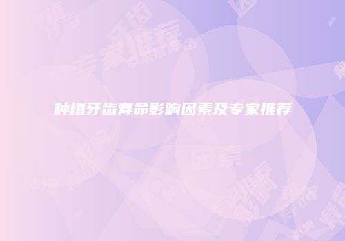 种植牙齿寿命影响因素及专家推荐