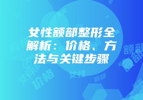 女性额部整形全解析：价格、方法与关键步骤
