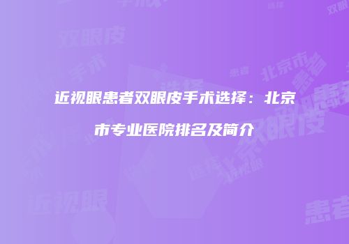 近视眼患者双眼皮手术选择：北京市专业医院排名及简介