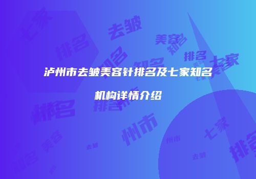 泸州市去皱美容针排名及七家知名机构详情介绍