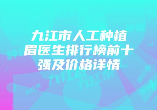 九江市人工种植眉医生排行榜前十强及价格详情