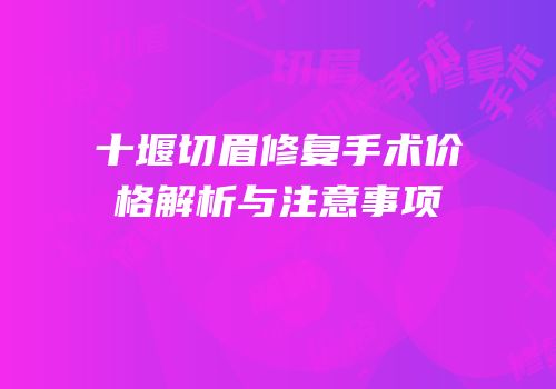 十堰切眉修复手术价格解析与注意事项