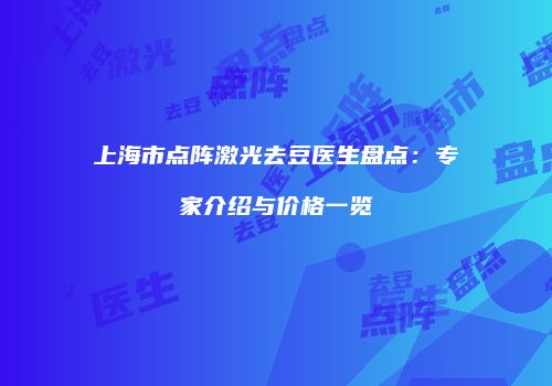 上海市点阵激光去豆医生盘点：专家介绍与价格一览