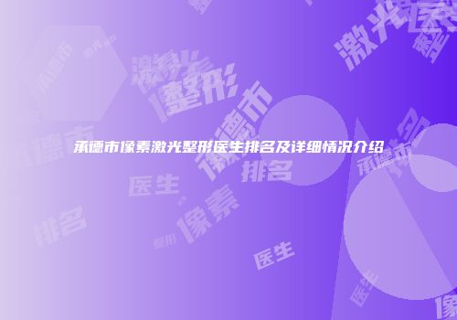 承德市像素激光整形医生排名及详细情况介绍