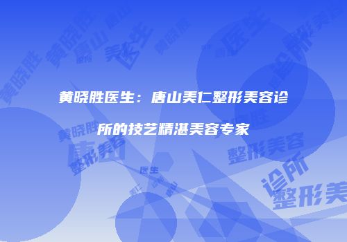 黄晓胜医生：唐山美仁整形美容诊所的技艺精湛美容专家
