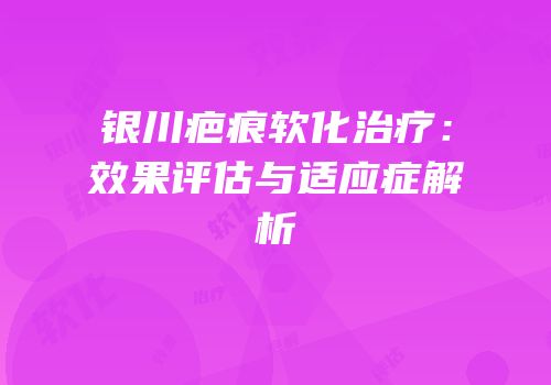 银川疤痕软化治疗：效果评估与适应症解析