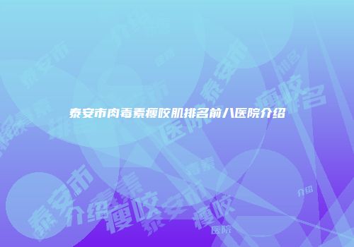 泰安市肉毒素瘦咬肌排名前八医院介绍