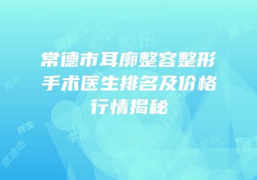 常德市耳廓整容整形手术医生排名及价格行情揭秘
