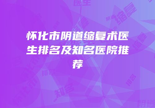 怀化市阴道缩复术医生排名及知名医院推荐