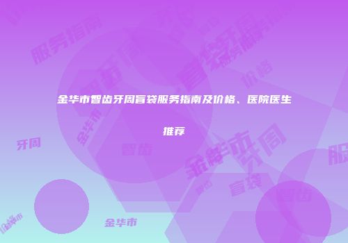 金华市智齿牙周盲袋服务指南及价格、医院医生推荐